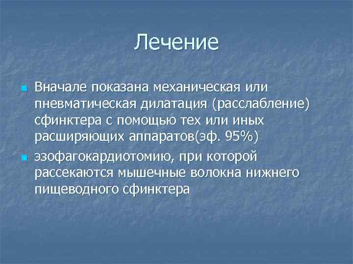 Лечение n n Вначале показана механическая или пневматическая дилатация (расслабление) сфинктера с помощью тех
