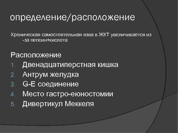 определение/расположение Хроническая самостоятельная язва в ЖКТ увеличивается из -за пепсин+кислота Расположение 1. Двенадцатиперстная кишка