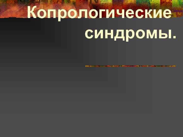 Копрологические синдромы. 