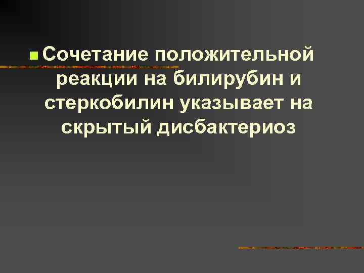 n Сочетание положительной реакции на билирубин и стеркобилин указывает на скрытый дисбактериоз 
