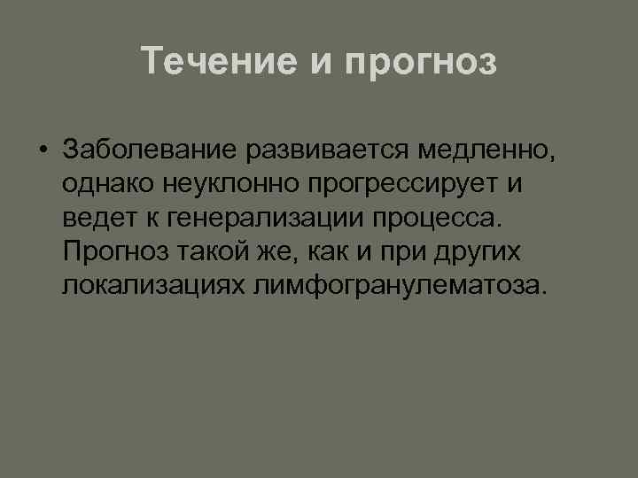 Течение и прогноз • Заболевание развивается медленно, однако неуклонно прогрессирует и ведет к генерализации