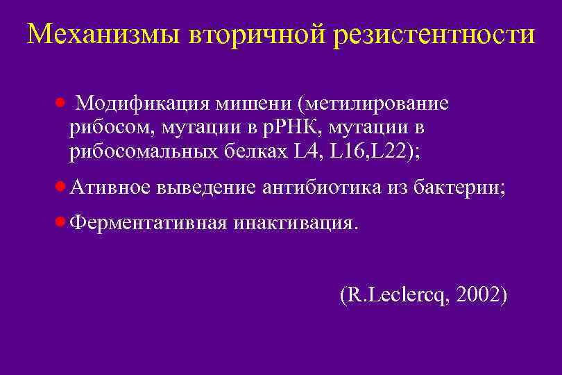 Механизмы вторичной резистентности · Модификация мишени (метилирование рибосом, мутации в р. РНК, мутации в