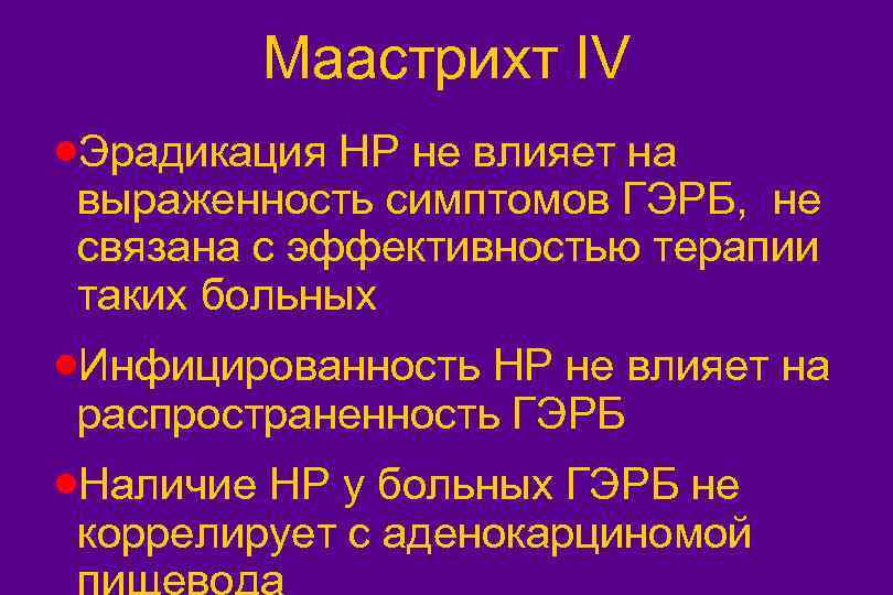 Маастрихт IV ·Эрадикация НР не влияет на выраженность симптомов ГЭРБ, не связана с эффективностью