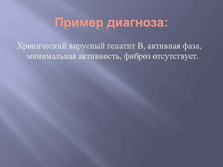 Пример диагноза: Хронический вирусный гепатит В, активная фаза, минимальная активность, фиброз отсутствует. 