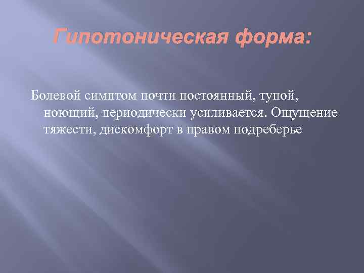 Гипотоническая форма: Болевой симптом почти постоянный, тупой, ноющий, периодически усиливается. Ощущение тяжести, дискомфорт в