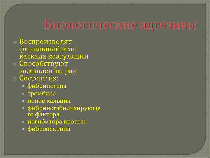 Биологические адгезивы Воспроизводят финальный этап каскада коагуляции Способствуют заживлению ран Состоят из: фибриногена тромбина