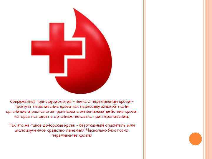 Современная трансфузиология – наука о переливании крови – трактует переливание крови как пересадку жидкой