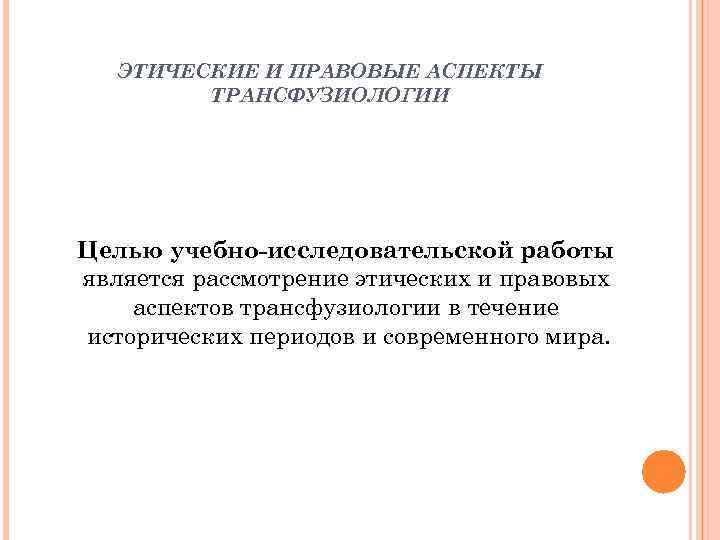 ЭТИЧЕСКИЕ И ПРАВОВЫЕ АСПЕКТЫ ТРАНСФУЗИОЛОГИИ Целью учебно-исследовательской работы является рассмотрение этических и правовых аспектов