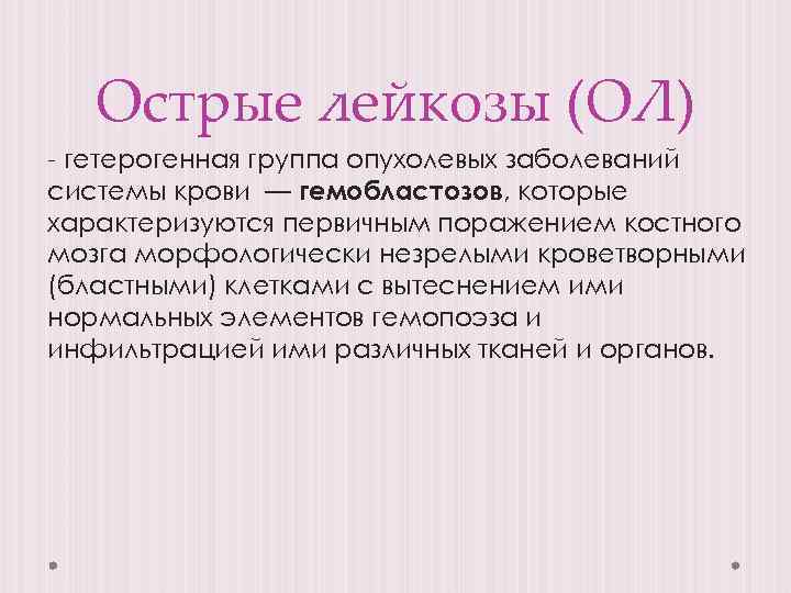 Острые лейкозы (ОЛ) - гетерогенная группа опухолевых заболеваний системы крови — гемобластозов, которые характеризуются
