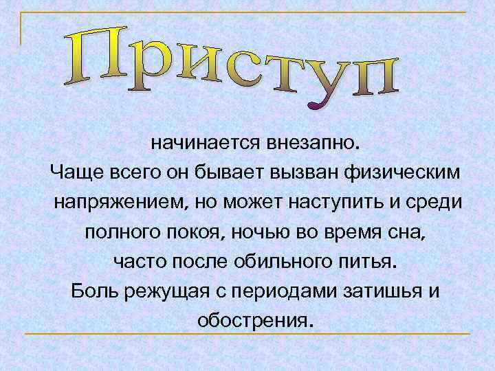 начинается внезапно. Чаще всего он бывает вызван физическим напряжением, но может наступить и среди