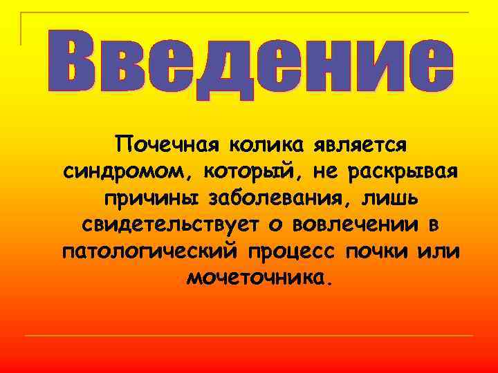 Почечная колика является синдромом, который, не раскрывая причины заболевания, лишь свидетельствует о вовлечении в