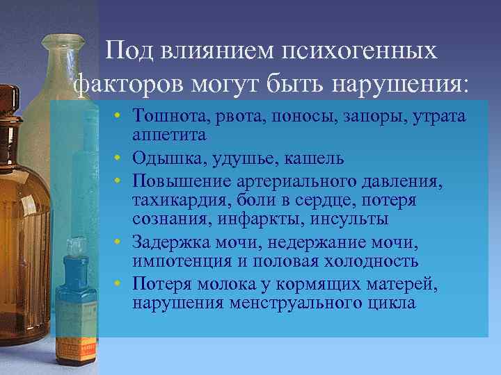 Под влиянием психогенных факторов могут быть нарушения: • Тошнота, рвота, поносы, запоры, утрата аппетита