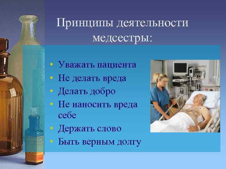 Принципы деятельности медсестры: • • Уважать пациента Не делать вреда Делать добро Не наносить
