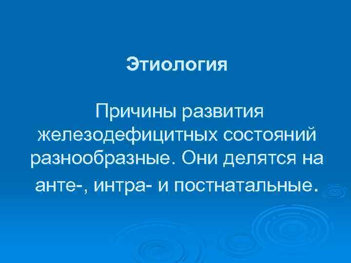 Этиология Причины развития железодефицитных состояний разнообразные. Они делятся на анте , интра и постнатальные.