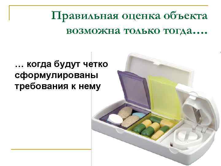 Правильная оценка объекта возможна только тогда…. … когда будут четко сформулированы требования к нему
