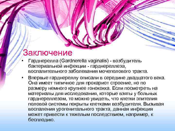 Заключение • Гарднерелла (Gardnerella vaginalis) - возбудитель бактериальной инфекции - гарднереллеза, воспалительного заболевания мочеполового