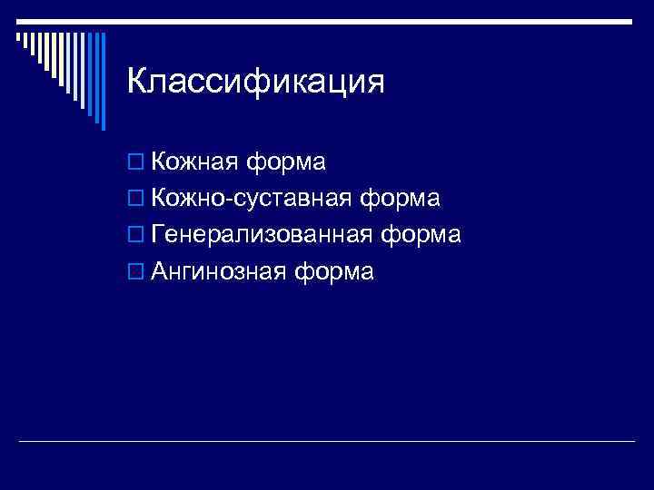 Классификация o Кожная форма o Кожно-суставная форма o Генерализованная форма o Ангинозная форма 