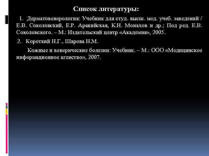 Список литературы: 1. Дерматовенерология: Учебник для студ. высш. мед. учеб. заведений / Е. В.