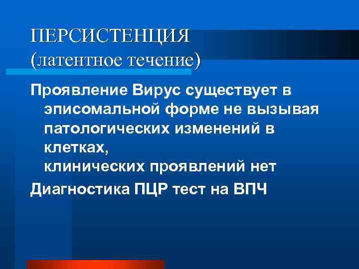 ПЕРСИСТЕНЦИЯ (латентное течение) Проявление Вирус существует в эписомальной форме не вызывая патологических изменений в