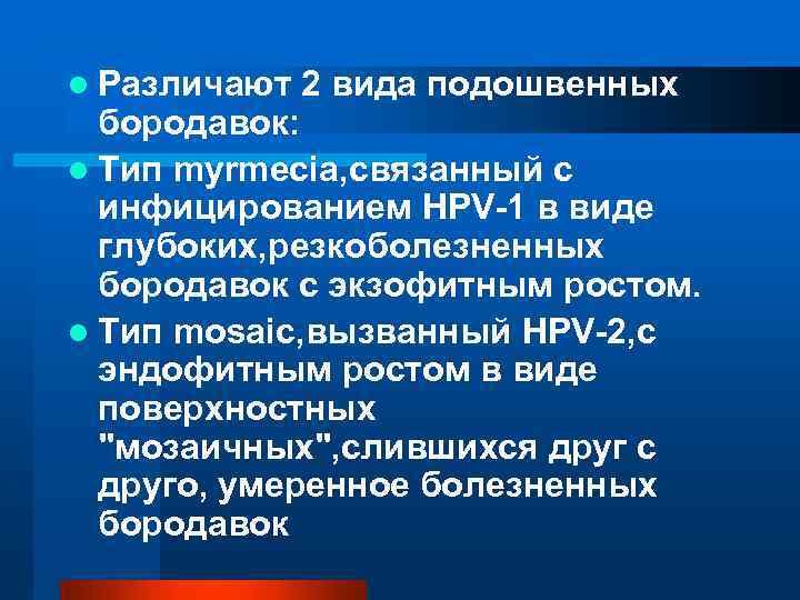 l Различают 2 вида подошвенных бородавок: l Тип myrmecia, связанный с инфицированием HPV-1 в