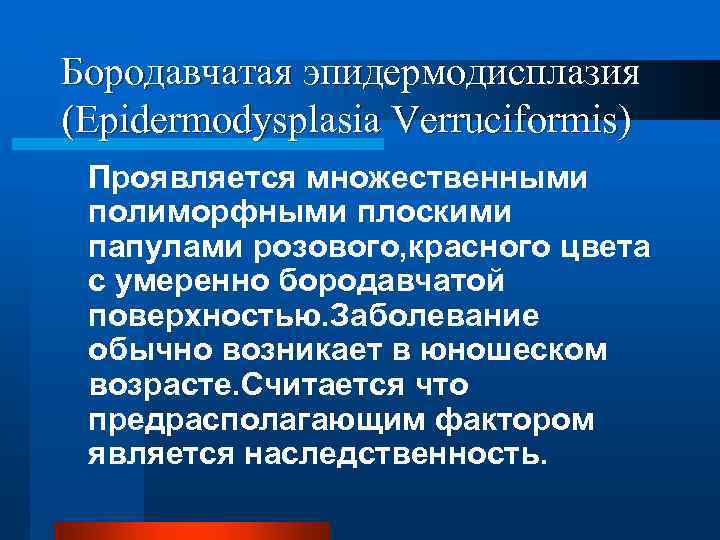 Бородавчатая эпидермодисплазия (Epidermodysplasia Verruciformis) Проявляется множественными полиморфными плоскими папулами розового, красного цвета с умеренно