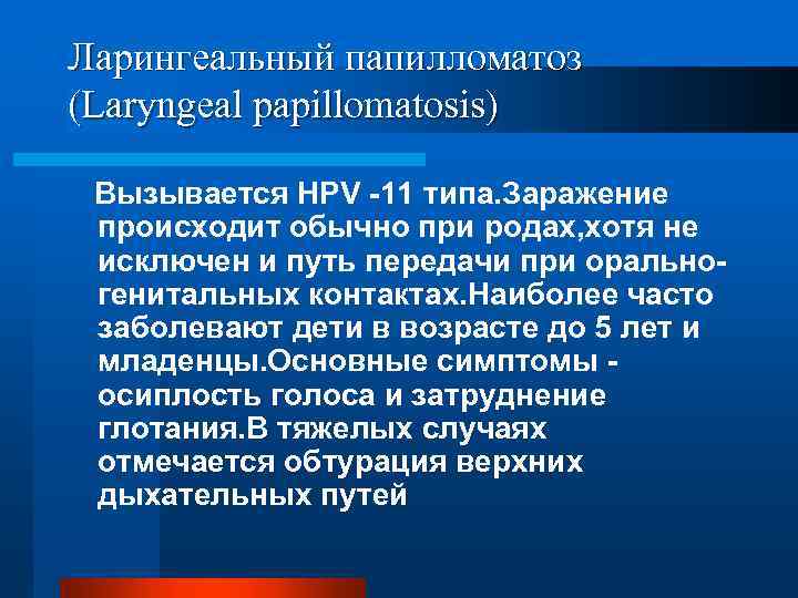 Ларингеальный папилломатоз (Laryngeal papillomatosis) Вызывается HPV -11 типа. Заражение происходит обычно при родах, хотя