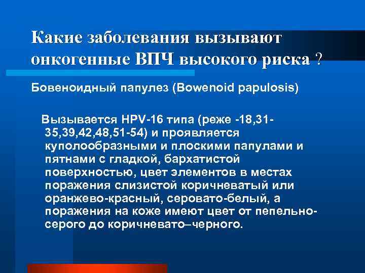 Какие заболевания вызывают онкогенные ВПЧ высокого риска ? Бовеноидный папулез (Bowenoid papulosis) Вызывается HPV-16