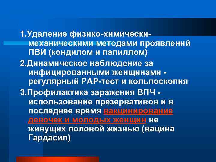 1. Удаление физико-химическимеханическими методами проявлений ПВИ (кондилом и папиллом) 2. Динамическое наблюдение за инфицированными