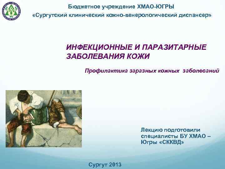  Бюджетное учреждение ХМАО-ЮГРЫ «Сургутский клинический кожно-венерологический диспансер» ИНФЕКЦИОННЫЕ И ПАРАЗИТАРНЫЕ ЗАБОЛЕВАНИЯ КОЖИ Профилактика