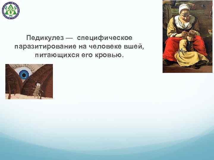  Педикулез — специфическое паразитирование на человеке вшей, питающихся его кровью. 
