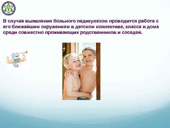 В случае выявления больного педикулезом проводится работа с его ближайшим окружением в детском коллективе,