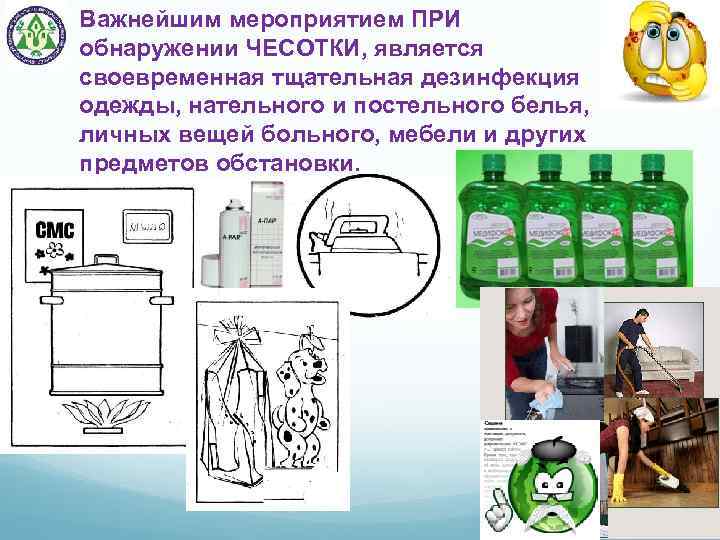 Важнейшим мероприятием ПРИ обнаружении ЧЕСОТКИ, является своевременная тщательная дезинфекция одежды, нательного и постельного белья,