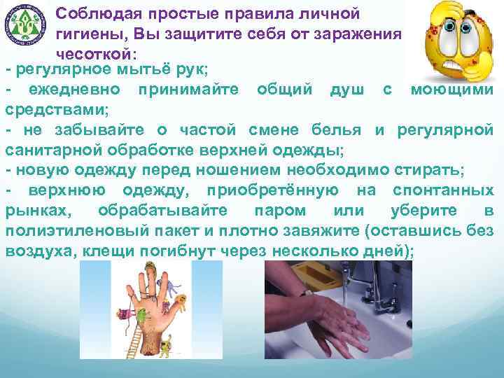 Соблюдая простые правила личной гигиены, Вы защитите себя от заражения чесоткой: - регулярное мытьё