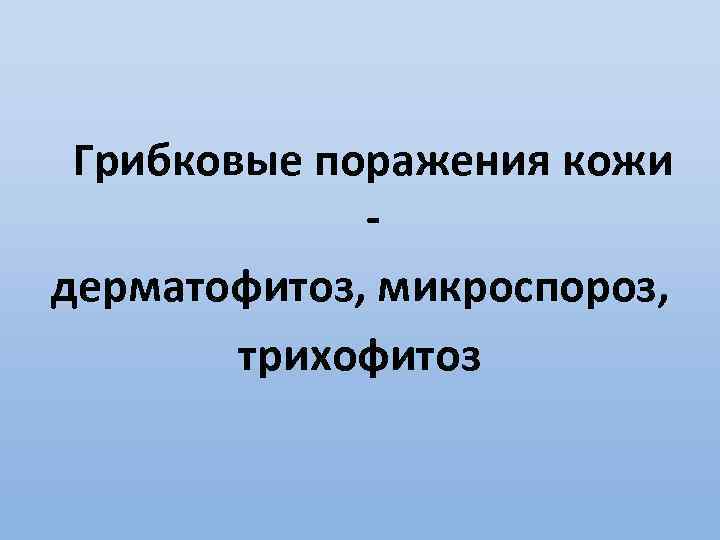 Грибковые поражения кожи дерматофитоз, микроспороз, трихофитоз 
