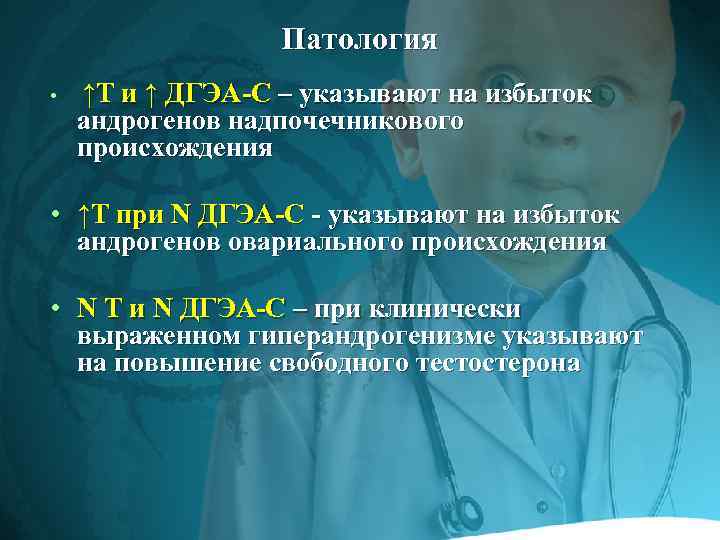 Патология • ↑Т и ↑ ДГЭА-С – указывают на избыток андрогенов надпочечникового происхождения •