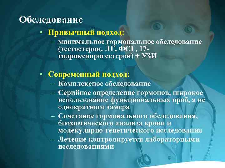 Обследование • Привычный подход: – минимальное гормональное обследование (тестостерон, ЛГ, ФСГ, 17 гидроксипрогестерон) +