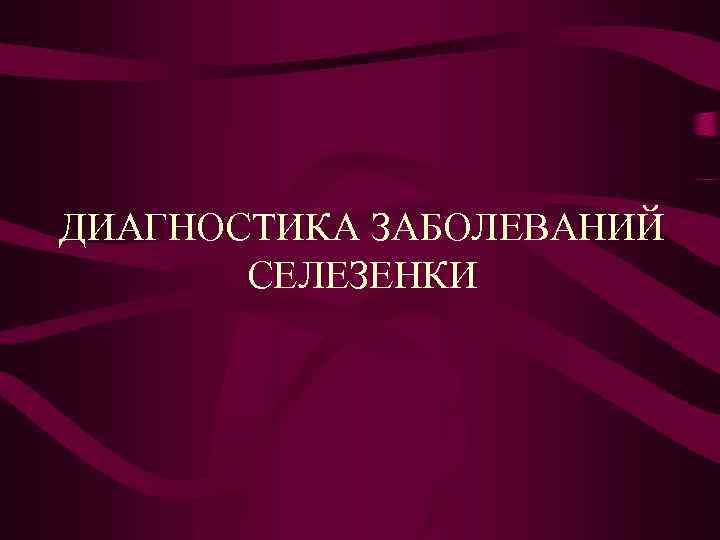 ДИАГНОСТИКА ЗАБОЛЕВАНИЙ СЕЛЕЗЕНКИ 