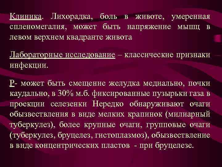 Клиника. Лихорадка, боль в животе, умеренная спленомегалия, может быть напряжение мышц в левом верхнем