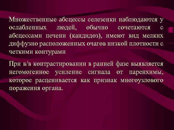 Множественные абсцессы селезенки наблюдаются у ослабленных людей, обычно сочетаются с абсцессами печени (кандидоз), имеют
