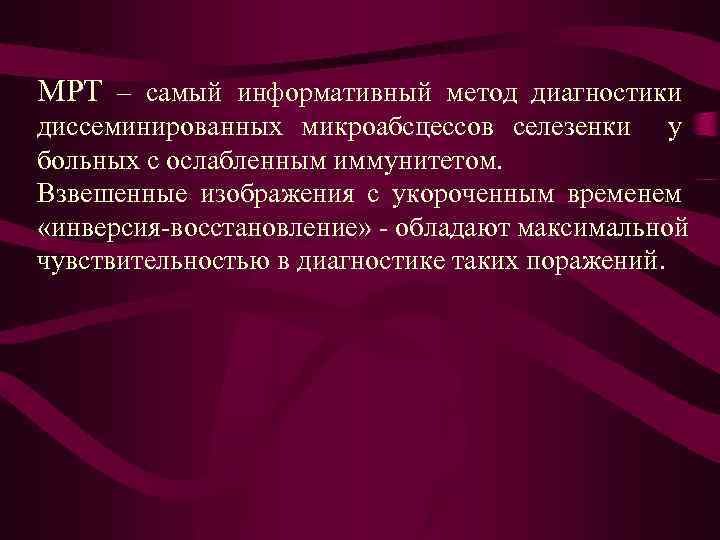МРТ – самый информативный метод диагностики диссеминированных микроабсцессов селезенки у больных с ослабленным иммунитетом.