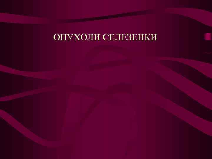 ОПУХОЛИ СЕЛЕЗЕНКИ 