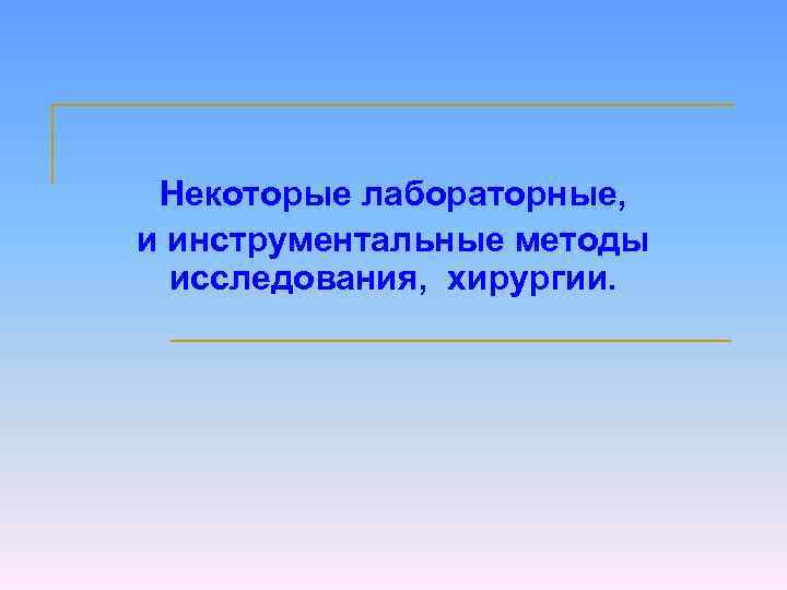 Некоторые лабораторные, и инструментальные методы исследования, хирургии. 