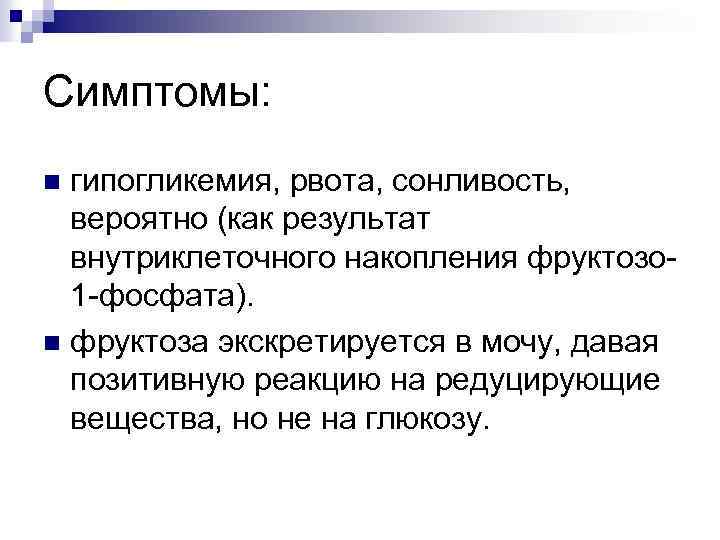 Симптомы: гипогликемия, рвота, сонливость, вероятно (как результат внутриклеточного накопления фруктозо 1 фосфата). n фруктоза