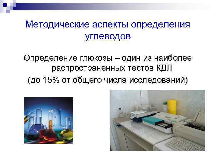 Методические аспекты определения углеводов Определение глюкозы – один из наиболее распространенных тестов КДЛ (до