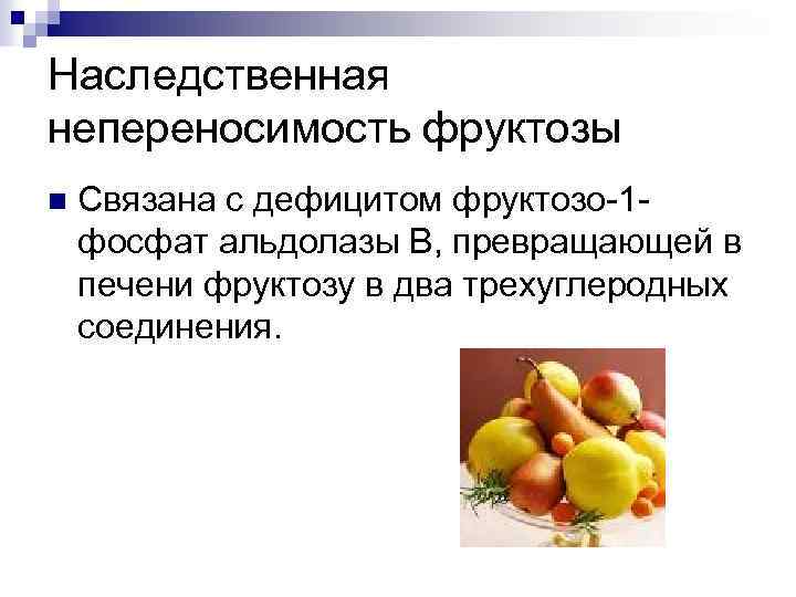 Наследственная непереносимость фруктозы n Связана с дефицитом фруктозо 1 фосфат альдолазы В, превращающей в