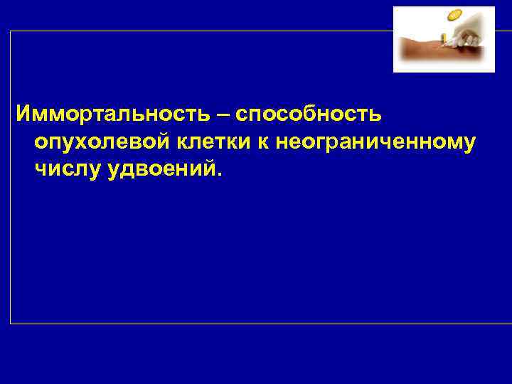 Иммортальность – способность опухолевой клетки к неограниченному числу удвоений. 