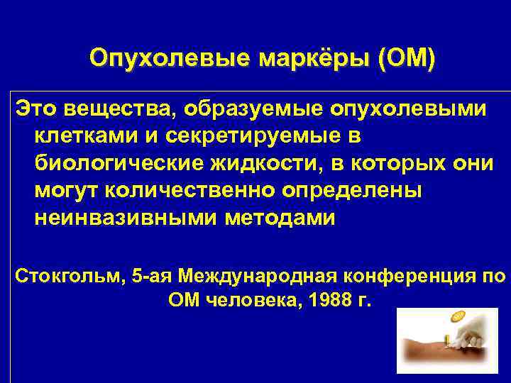 Опухолевые маркёры (ОМ) Это вещества, образуемые опухолевыми клетками и секретируемые в биологические жидкости, в