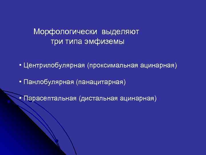  Морфологически выделяют три типа эмфиземы • Центрилобулярная (проксимальная ацинарная) • Панлобулярная (панацитарная) •