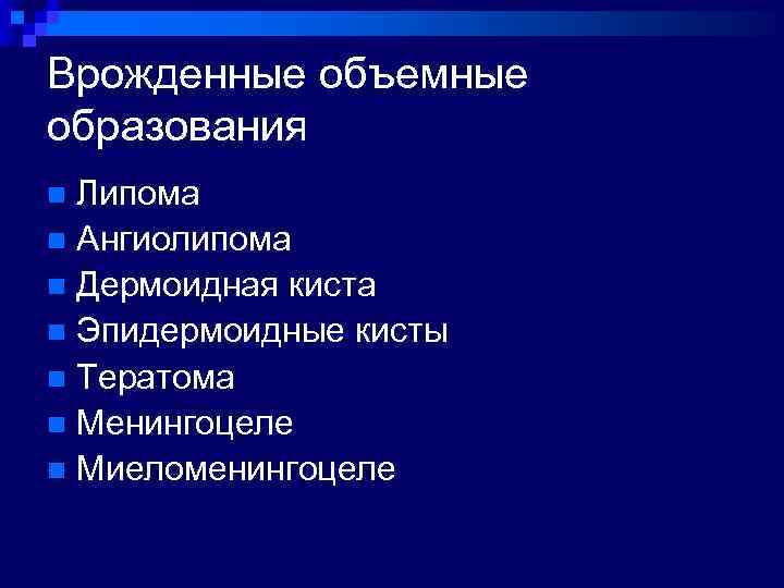 Врожденные объемные образования Липома n Ангиолипома n Дермоидная киста n Эпидермоидные кисты n Тератома
