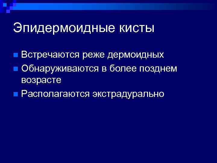 Эпидермоидные кисты Встречаются реже дермоидных n Обнаруживаются в более позднем возрасте n Располагаются экстрадурально